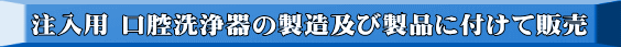 注入用 口腔洗浄器の製造及び製品に付けて販売