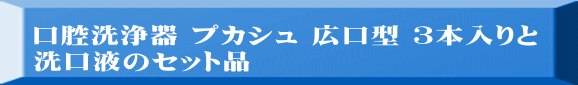 口腔洗浄器 プカシュ 広口型 3本入りと 洗口液のセット品
