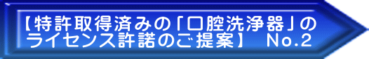【特許取得済みの「口腔洗浄器」の ライセンス許諾のご提案】 No.2